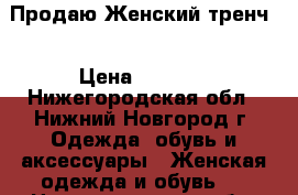 Продаю Женский тренч  › Цена ­ 5 900 - Нижегородская обл., Нижний Новгород г. Одежда, обувь и аксессуары » Женская одежда и обувь   . Нижегородская обл.,Нижний Новгород г.